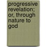 Progressive Revelation; Or, Through Nature to God by Emma Marie Caillard
