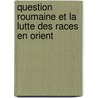 Question Roumaine Et La Lutte Des Races En Orient door Gusztav Beksics