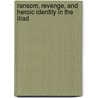 Ransom, Revenge, And Heroic Identity In The Iliad door Donna Wilson