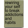 Rewiring Your Self to Break Addictions and Habits door Angela Browne Miller