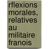 Rflexions Morales, Relatives Au Militaire Franois by Pierre Augustin De] [Verennes
