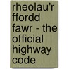 Rheolau'r Ffordd Fawr - The Official Highway Code by Great Britain: Department For Transport