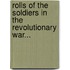 Rolls of the Soldiers in the Revolutionary War...
