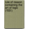 Rule Of Reason Containing The Art Of Logic (1551) door Thomas Wilson