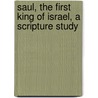 Saul, The First King Of Israel, A Scripture Study by Joseph Augustus Miller