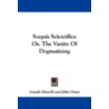 Scepsis Scientifica Or, the Vanity of Dogmatizing door Joseph Glanvill