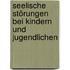 Seelische Störungen bei Kindern und Jugendlichen