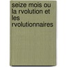Seize Mois Ou La Rvolution Et Les Rvolutionnaires by Narcisse Achille Salvandy