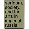 Serfdom, Society, and the Arts in Imperial Russia by Richard Stites