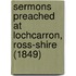 Sermons Preached At Lochcarron, Ross-Shire (1849)