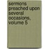 Sermons Preached Upon Several Occasions, Volume 5