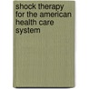 Shock Therapy for the American Health Care System door Dr Robert A. Levine