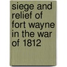 Siege And Relief Of Fort Wayne In The War Of 1812 door Onbekend