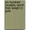 Six Hundred Receipts, Worth Their Weight In Gold by John Marquart