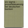 Six Sigma - Prozeßsteuerung bei deutschen Banken by Thorsten Baudisch