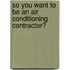 So You Want to Be an Air Conditioning Contractor?