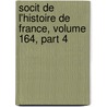 Socit de L'Histoire de France, Volume 164, Part 4 by France Soci T. De L'hi
