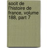 Socit de L'Histoire de France, Volume 188, Part 7 by France Soci T. De L'hi