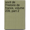 Socit de L'Histoire de France, Volume 239, Part 2 by France Soci T. De L'hi