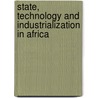 State, Technology And Industrialization In Africa by Jeffrey James