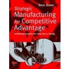 Strategic Manufacturing For Competitive Advantage door Steve Brown