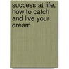 Success At Life, How To Catch And Live Your Dream door Stuart Avery Gold