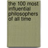 The 100 Most Influential Philosophers of All Time by Unknown