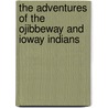 The Adventures Of The Ojibbeway And Ioway Indians by George Catlin