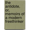 The Antidote, Or, Memoirs Of A Modern Freethinker door Antidote