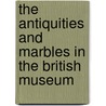 The Antiquities And Marbles In The British Museum by Museum British