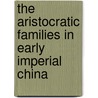 The Aristocratic Families in Early Imperial China by Patricia Buckley Ebrey