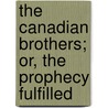 The Canadian Brothers; Or, The Prophecy Fulfilled by Robert D. Richardson