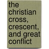 The Christian Cross, Crescent, And Great Conflict by John R. Bennett