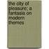 The City Of Pleasure; A Fantasia On Modern Themes