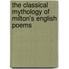 The Classical Mythology Of Milton's English Poems by Professor Charles Grosvenor Osgood