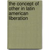 The Concept Of Other In Latin American Liberation by Eugene Gogol
