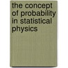 The Concept of Probability in Statistical Physics by Yair M. Guttmann