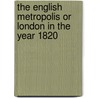 The English Metropolis Or London In The Year 1820 door John Corry
