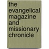 The Evangelical Magazine And Missionary Chronicle door Onbekend