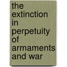 The Extinction In Perpetuity Of Armaments And War door Albert William Alderson