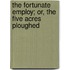 The Fortunate Employ; Or, The Five Acres Ploughed