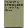 The Future Of Pentecostalism In The United States door Eric Patterson