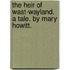 The Heir Of Wast-Wayland. A Tale. By Mary Howitt.