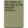The History Of The Reign Of The Emperor Charles V by Unknown