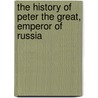 The History of Peter the Great, Emperor of Russia by Voltaire