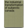 The Industrial Transformation Of Subarctic Canada door Liza Piper