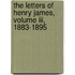The Letters Of Henry James, Volume Iii, 1883-1895