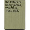 The Letters Of Henry James, Volume Iii, 1883-1895 door James Henry James
