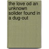 The Love Od An Unknown Solider Found In A Dug-Out by John Lane The Bbodley Head