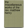 The Miscellaneous Works Of The Rev. Matthew Henry door Philip Henry